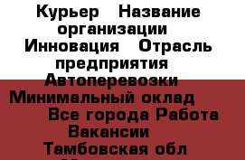 Курьер › Название организации ­ Инновация › Отрасль предприятия ­ Автоперевозки › Минимальный оклад ­ 25 000 - Все города Работа » Вакансии   . Тамбовская обл.,Моршанск г.